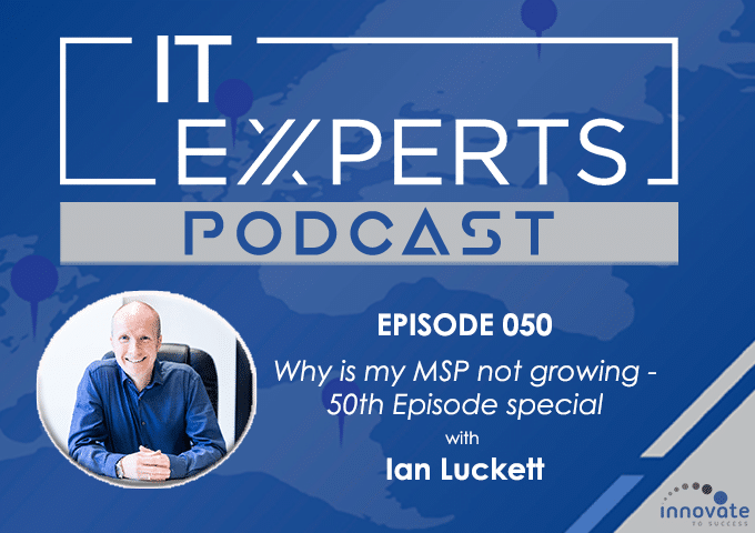 EP 050 – Why is My MSP Not Growing - MSP Growth Tips - 50th Episode Special with Ian Luckett