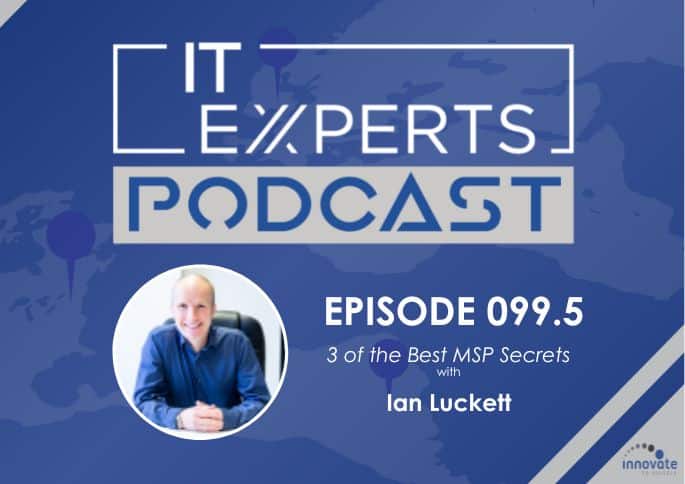 Ian Luckett - Innovate to Success - IT Experts - The MSP Growth Hub - 3 Best MSP Secrets - Podcast Episode 099.5 - UK
