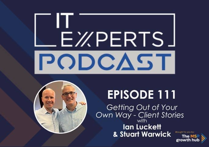 Episode 111 - IT Experts Podcast - The MSP Growth Hub - Ian Luckett - Stuart Warwick - Scaling with Confidence - UK MSP - Scaling with Confidence - Client Stories