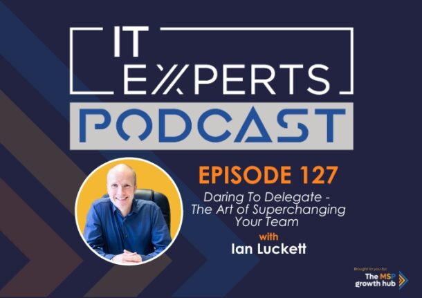 Ian Luckett - Innovate to Success - IT Experts - The MSP Growth Hub - Daring To Delegate - The Art Of Superchanging Your Team - Podcast Episode 127- UK